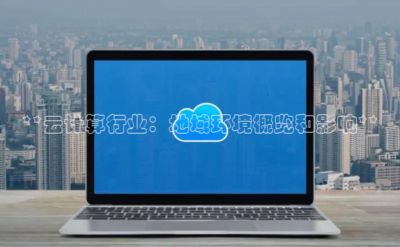 意昂体育4官网宇信科技**云计算行业：地域环境概览和影响**