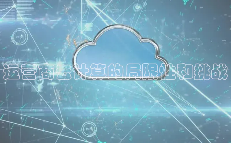 意昂体育4官网百度智能云运营商云计算的局限性和挑战