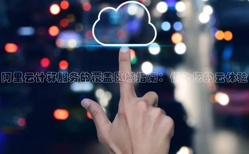 EON体育4百度人工翻译阿里云计算服务的覆盖区域指南：优化您的云体验