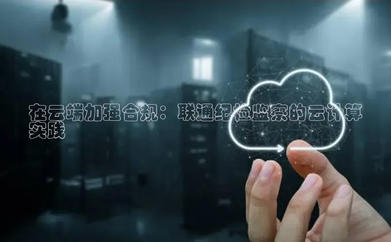 意昂4登录小度商城在云端加强合规：联通纪检监察的云计算
实践