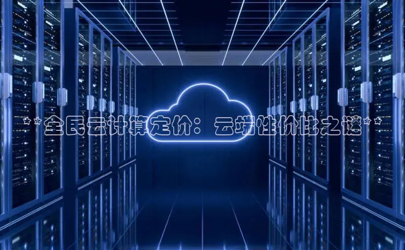 意昂体育4登录百度信誉**全民云计算定价：云端性价比之谜**