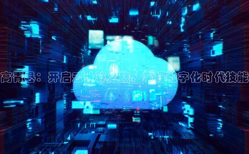 意昂4代理普信公司高青县：开启云计算之旅，掌握数字化时代技能