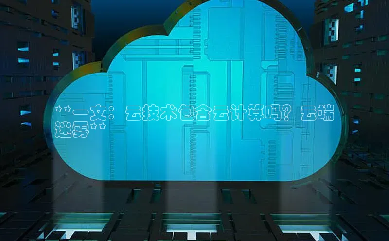 EON4代理知乎**一文：云技术包含云计算吗？云端
迷雾**