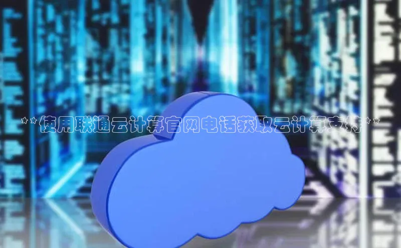 EON4招商诸葛科技**使用联通云计算官网电话获取云计算支持**