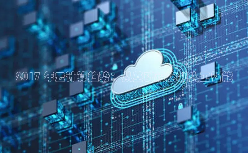 EON体育4登录哇咔哇咔文化2017 年云计算趋势：从基础设施到人工智能