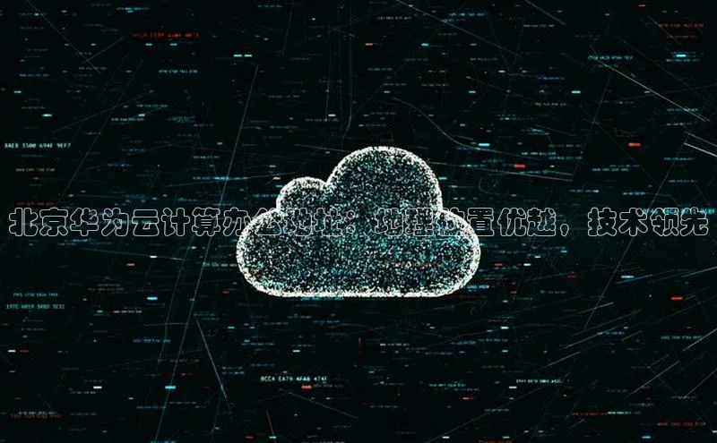 意昂体育4百度手机助手北京华为云计算办公地址：地理位置优越，技术领先
