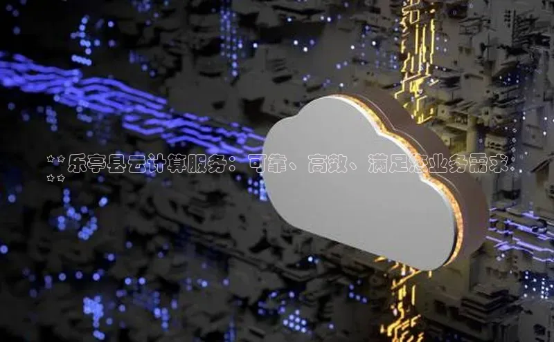 EON4官网百度识图**乐亭县云计算服务：可靠、高效、满足您业务需求
**
