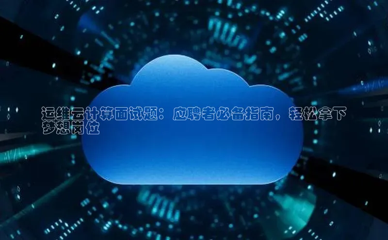 EON体育4登录百度教育运维云计算面试题：应聘者必备指南，轻松拿下
梦想岗位