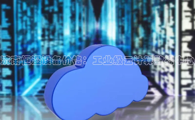 意昂体育4招商顺丰济南恒湿设备价格：工业级云计算数据中心