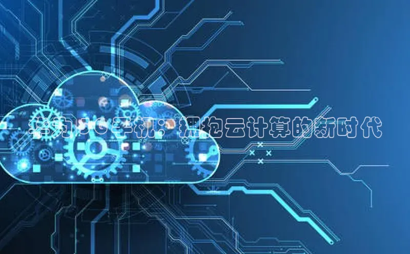 意昂4官网每日互动华为 5G 手机：拥抱云计算的新时代