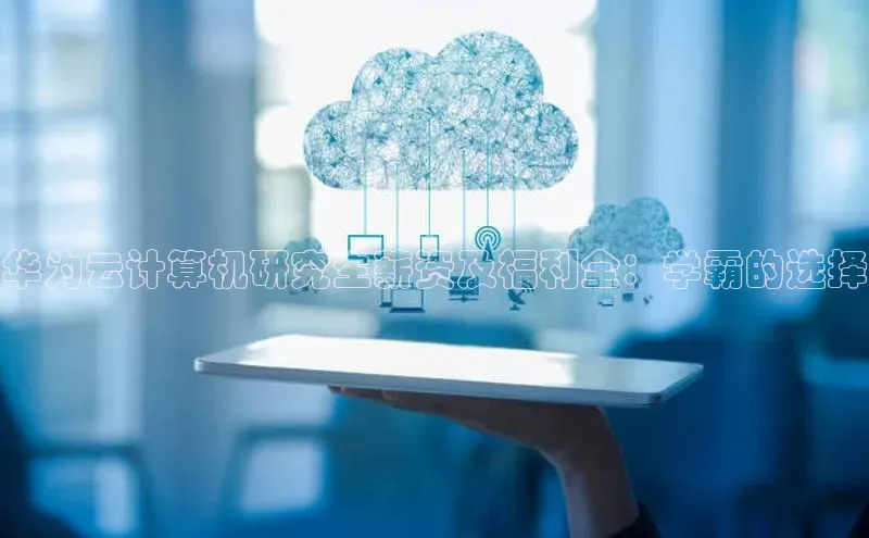 意昂体育4代理中海达华为云计算机研究生薪资及福利全：学霸的选择