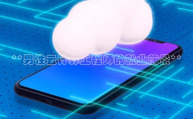 意昂4招商百度大脑**男性云计算工程师的就业前景**