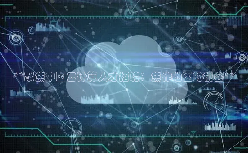 EON4登录百度营销中心**聚焦中国云计算人才招聘：焦作地区的机会**