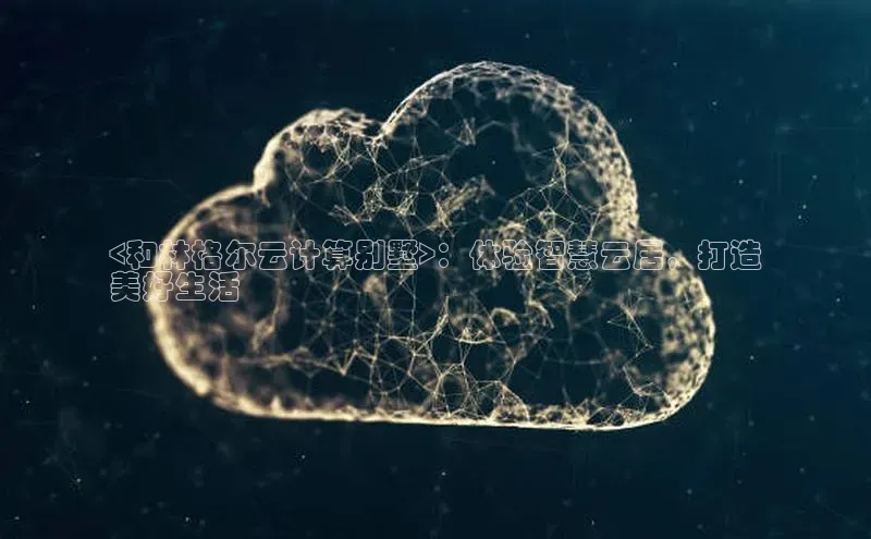 意昂4官网一径科技<和林格尔云计算别墅>：体验智慧云居，打造
美好生活