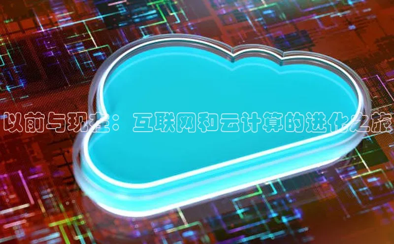 EON4登录百度社团赞助平台以前与现在：互联网和云计算的进化之旅