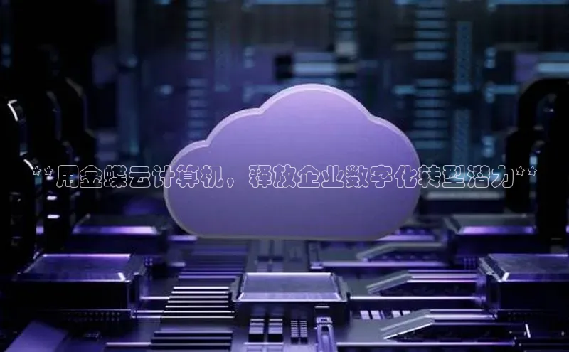 意昂体育4官网百度手机输入法**用金蝶云计算机，释放企业数字化转型潜力**