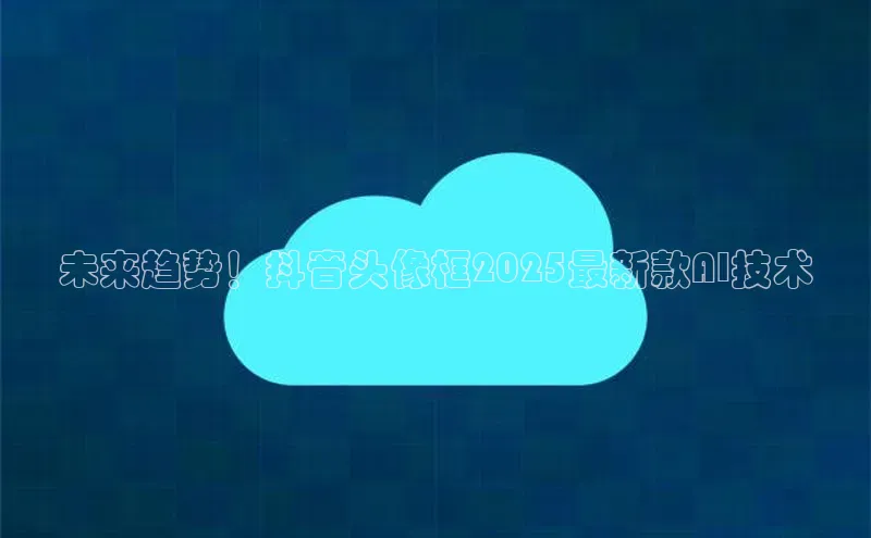 意昂体育4代理中海达未来趋势！抖音头像框2025最新款AI技术