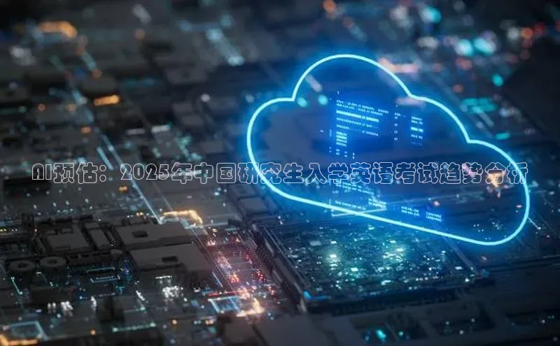 AI预估：2025年中国研究生入学英语考试趋势分析