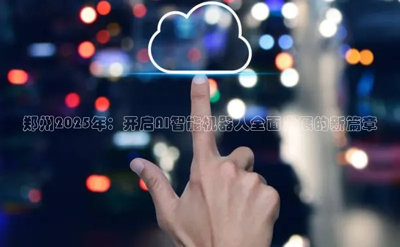 郑州2025年：开启AI智能机器人全面发展的新篇章