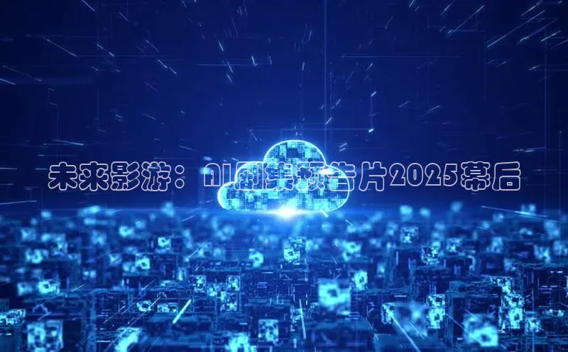 未来影游：AI剧集预告片2025幕后