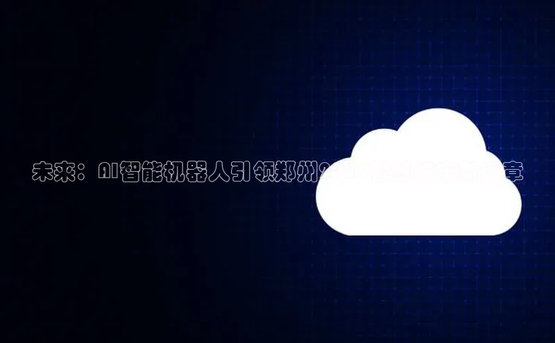 未来：AI智能机器人引领郑州2025智慧城市新篇章
