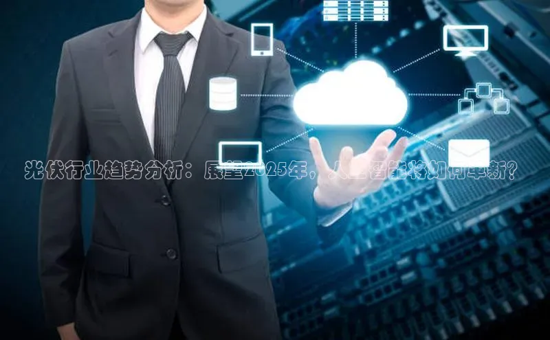 光伏行业趋势分析：展望2025年，人工智能将如何革新？