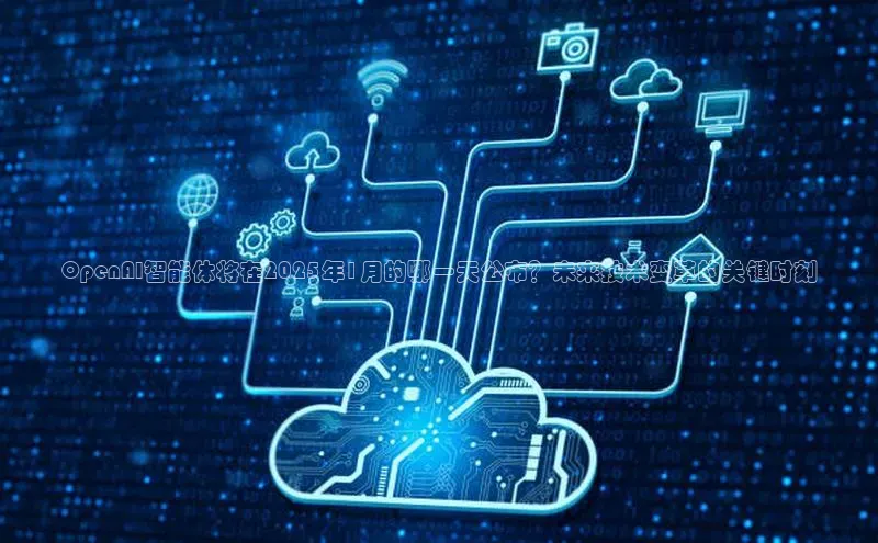 OpenAI智能体将在2025年1月的哪一天公布？未来技术变革的关键时刻