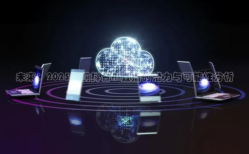 未来：2025年前抖音AI直播的潜力与可能性分析