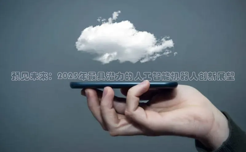 预见未来：2025年最具潜力的人工智能机器人创新展望