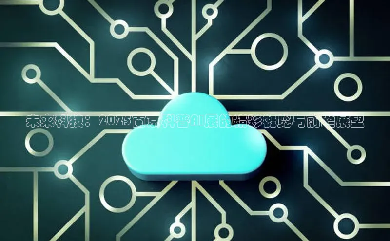未来科技：2025南京科普AI展的精彩概览与前瞻展望