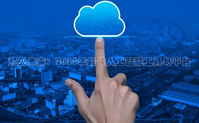 预见未来：2025年最佳人工智能工具与平台