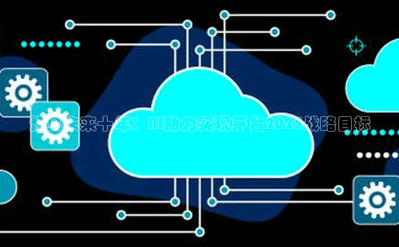 预见未来十年：AI助力实现茅台2025战略目标