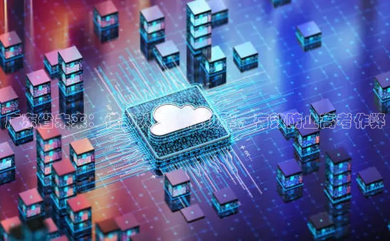 广东省未来：借助人工智能技术，有效防止高考作弊
