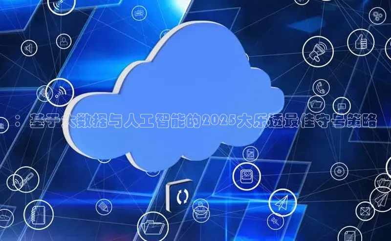 ：基于大数据与人工智能的2025大乐透最佳守号策略