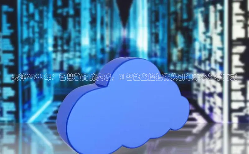 天津2025年：智慧教育的突破，AI智能监控摄像头引领未来教学方式