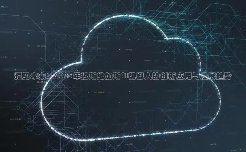 预见未来：2025年拉斯维加斯AI机器人的创新应用与发展趋势