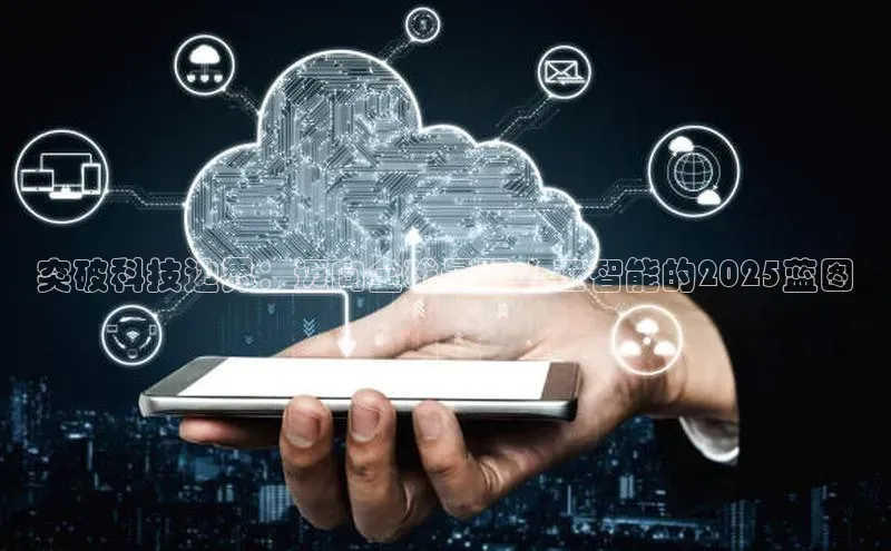 突破科技边界：迈向全球最强人工智能的2025蓝图