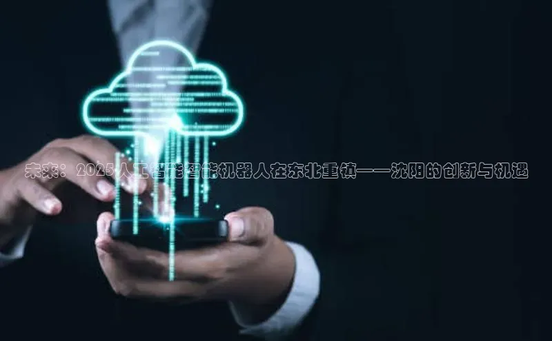 未来：2025人工智能智能机器人在东北重镇——沈阳的创新与机遇
