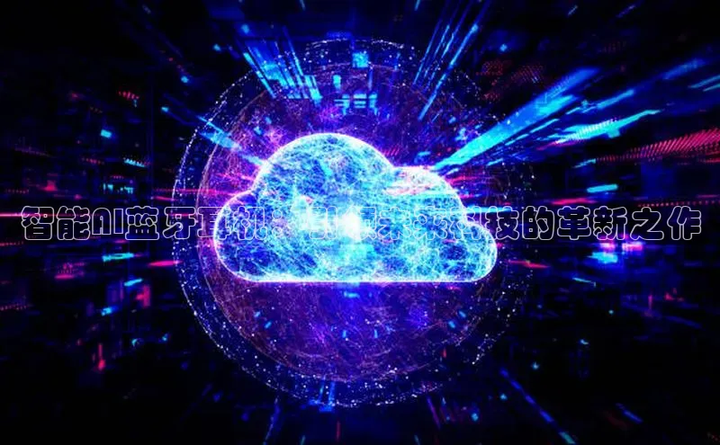 智能AI蓝牙耳机：引领未来科技的革新之作