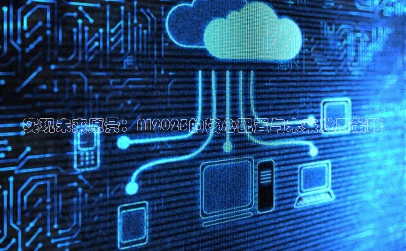 实现未来愿景：AI2025的核心配置与未来发展策略