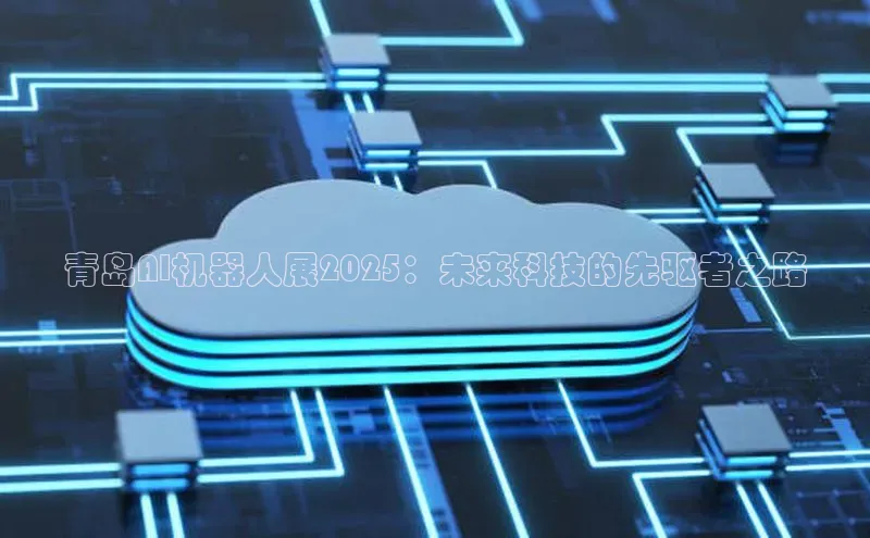 青岛AI机器人展2025：未来科技的先驱者之路