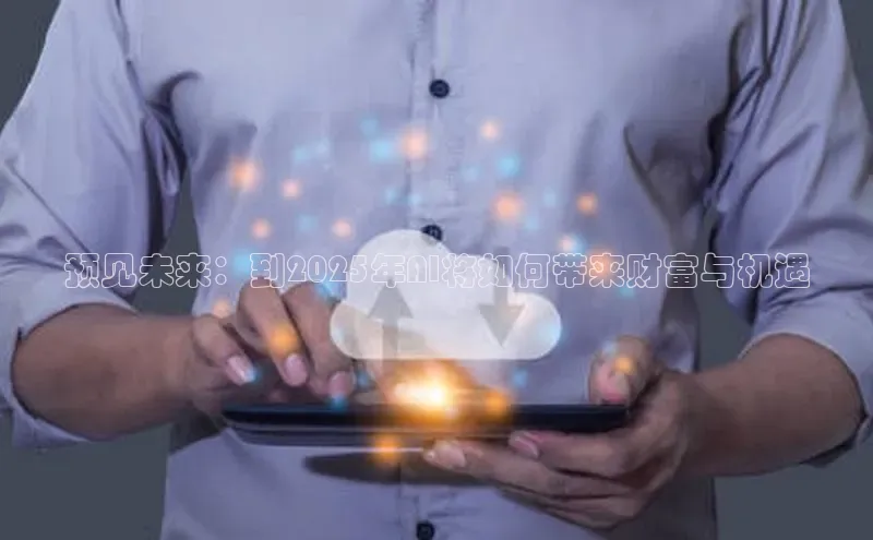预见未来：到2025年AI将如何带来财富与机遇