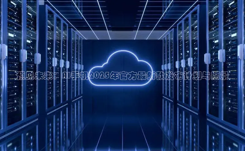 预见未来：AI手机2025年官方最新款发布计划与愿景