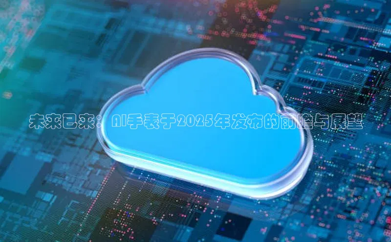 未来已来：AI手表于2025年发布的前瞻与展望