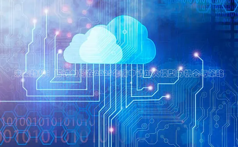 未来趋势：探讨如何在2025年前申请AI大模型的机会与策略